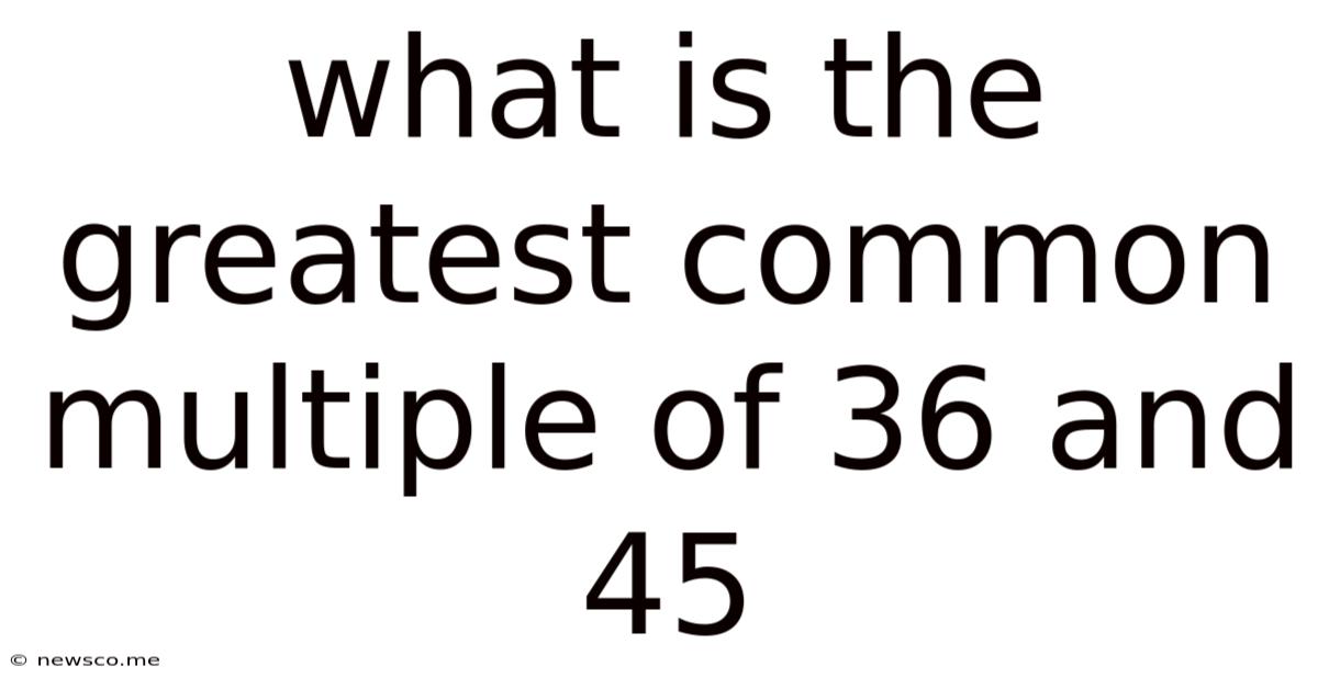 What Is The Greatest Common Multiple Of 36 And 45