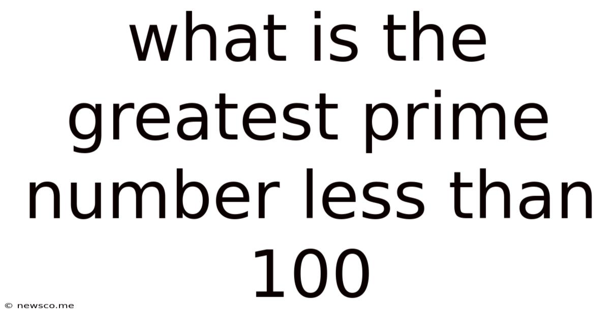 What Is The Greatest Prime Number Less Than 100