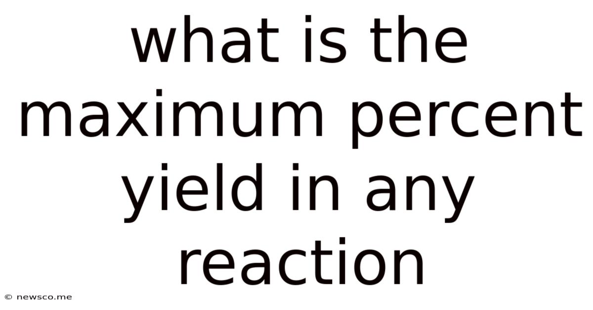 What Is The Maximum Percent Yield In Any Reaction