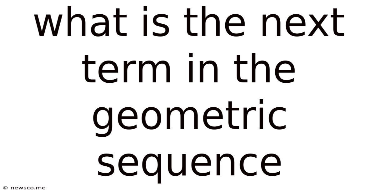 What Is The Next Term In The Geometric Sequence