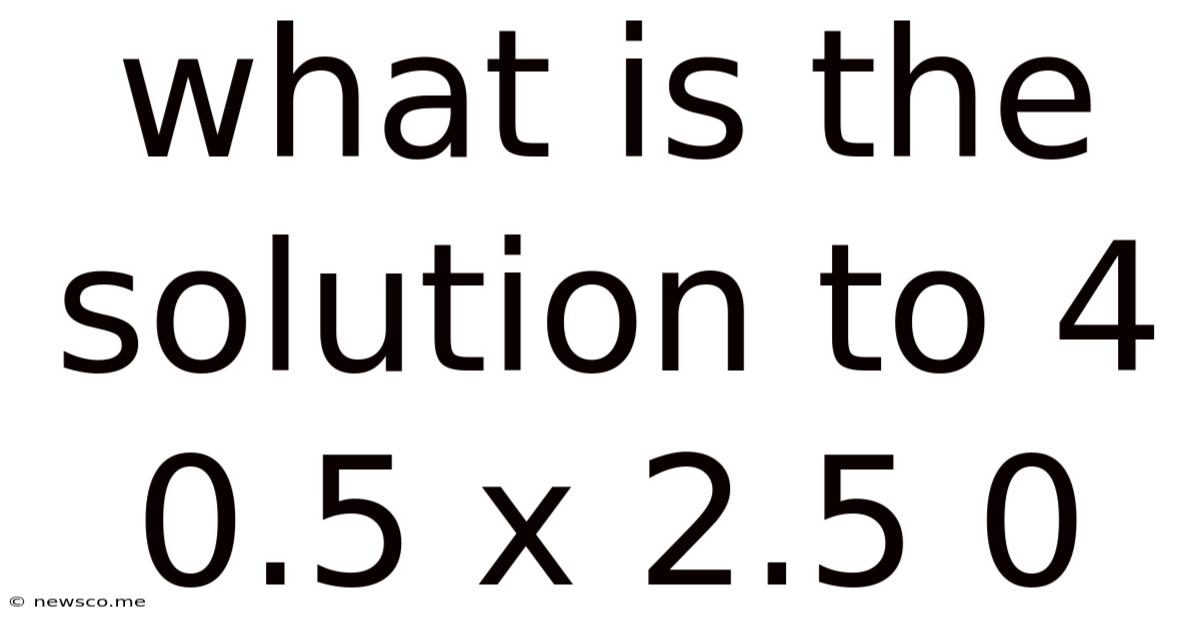 What Is The Solution To 4 0.5 X 2.5 0