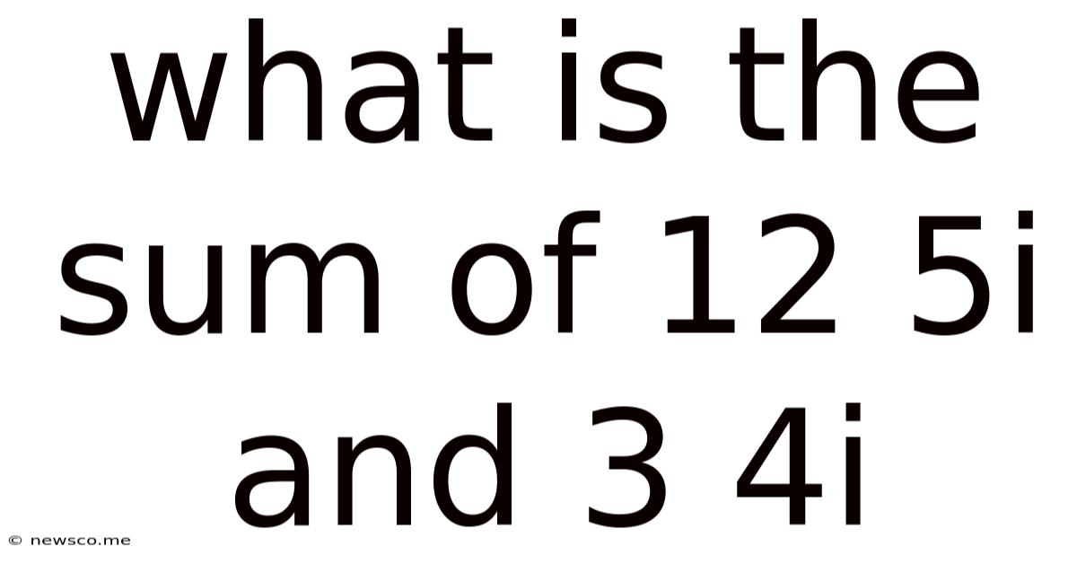 What Is The Sum Of 12 5i And 3 4i