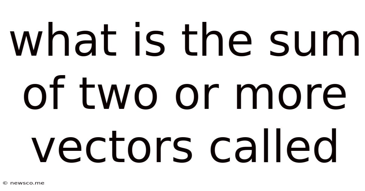 What Is The Sum Of Two Or More Vectors Called