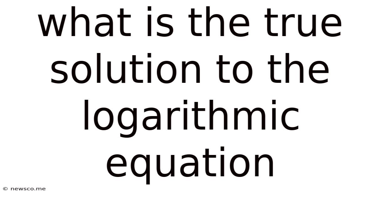 What Is The True Solution To The Logarithmic Equation