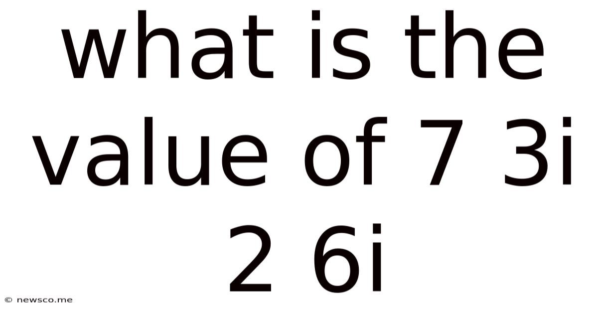 What Is The Value Of 7 3i 2 6i