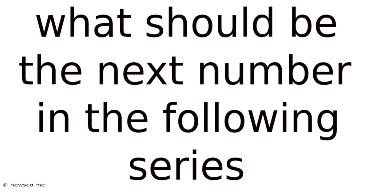 What Should Be The Next Number In The Following Series