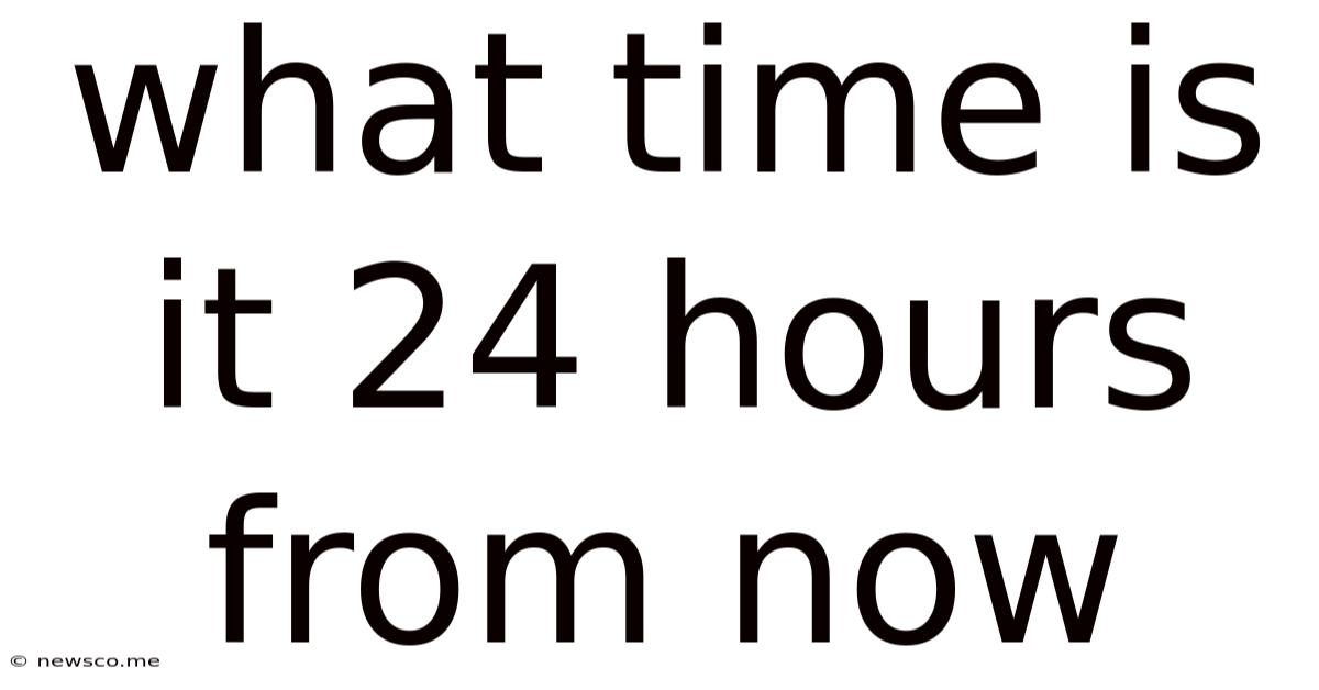 What Time Is It 24 Hours From Now