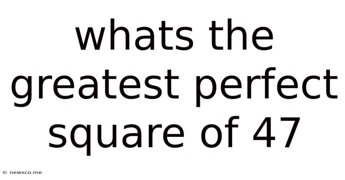 Whats The Greatest Perfect Square Of 47