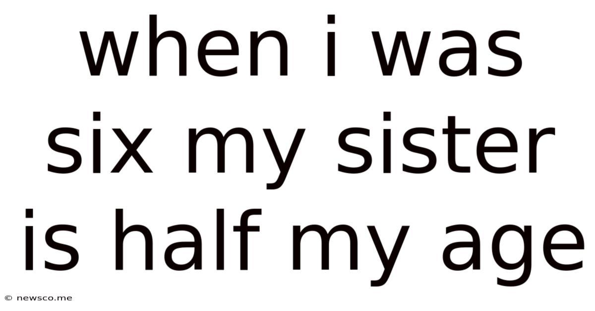 When I Was Six My Sister Is Half My Age