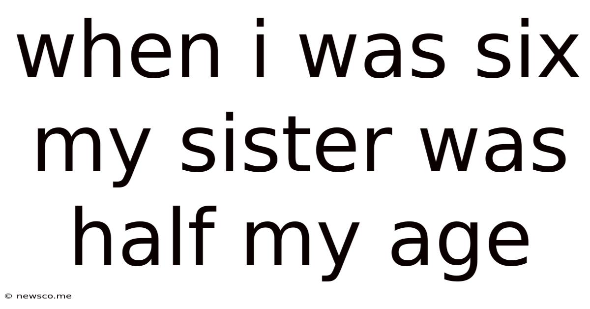 When I Was Six My Sister Was Half My Age