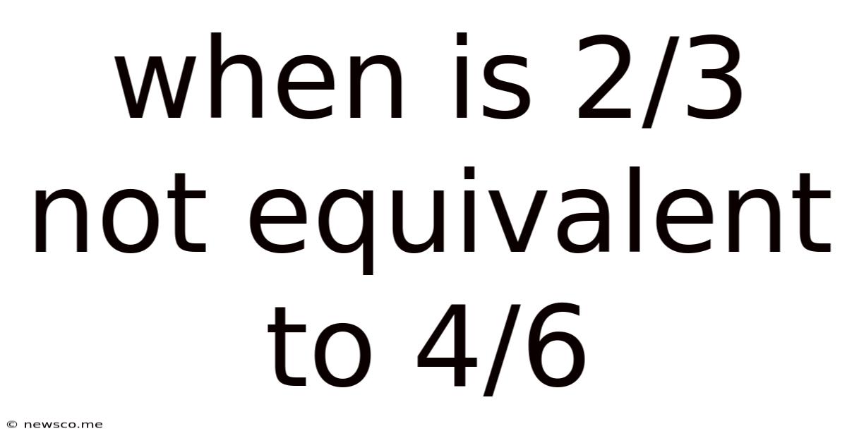 When Is 2/3 Not Equivalent To 4/6