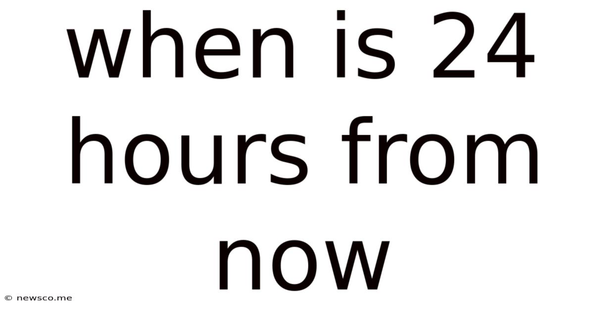 When Is 24 Hours From Now