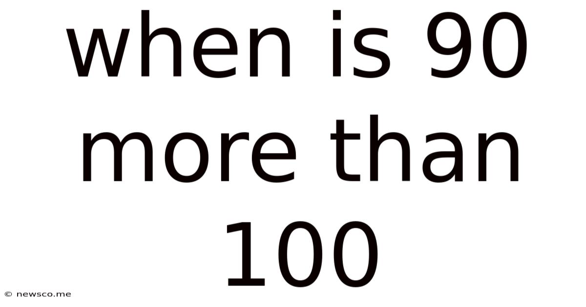 When Is 90 More Than 100