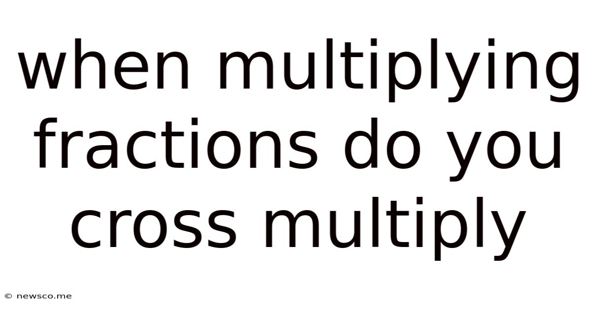 When Multiplying Fractions Do You Cross Multiply