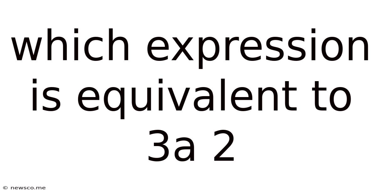 Which Expression Is Equivalent To 3a 2