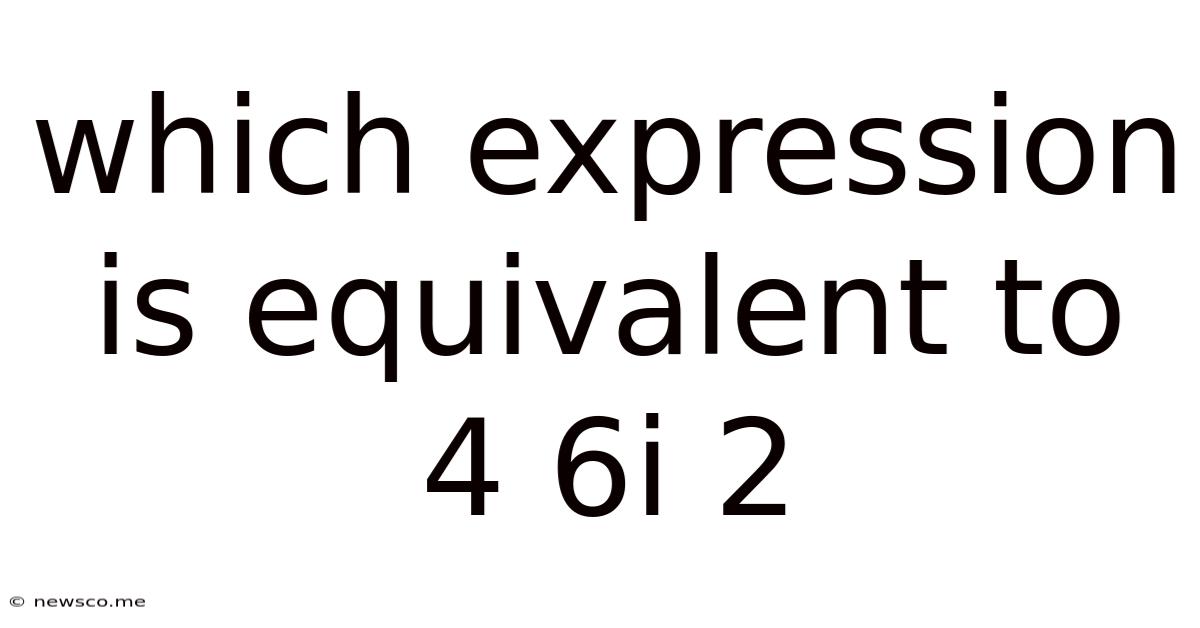 Which Expression Is Equivalent To 4 6i 2