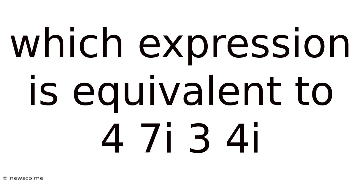 Which Expression Is Equivalent To 4 7i 3 4i