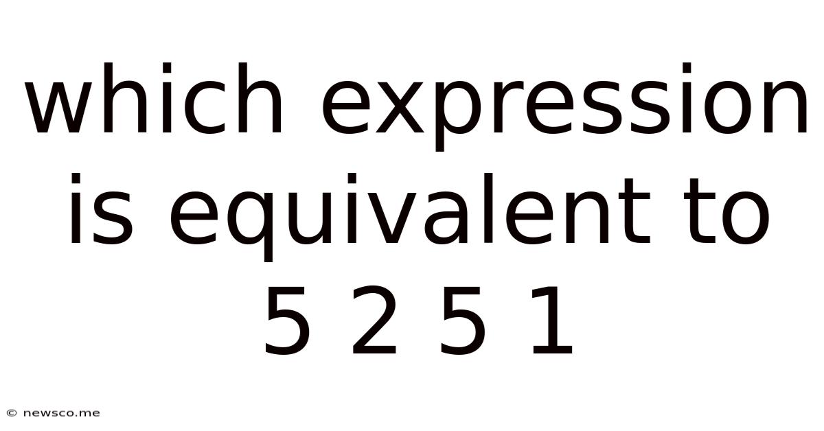 Which Expression Is Equivalent To 5 2 5 1