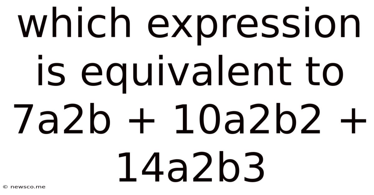 Which Expression Is Equivalent To 7a2b + 10a2b2 + 14a2b3