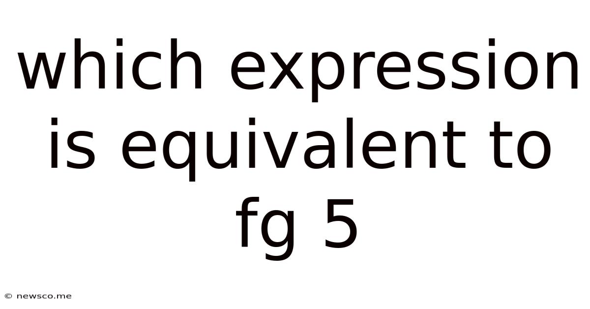 Which Expression Is Equivalent To Fg 5