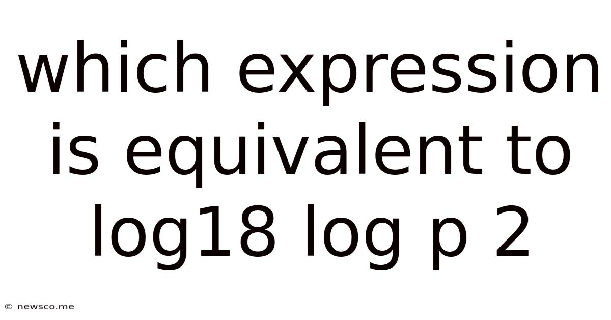 Which Expression Is Equivalent To Log18 Log P 2