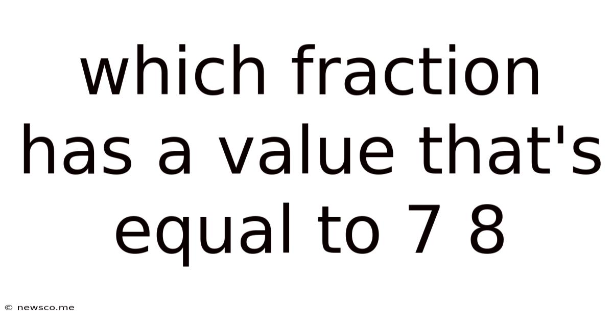 Which Fraction Has A Value That's Equal To 7 8