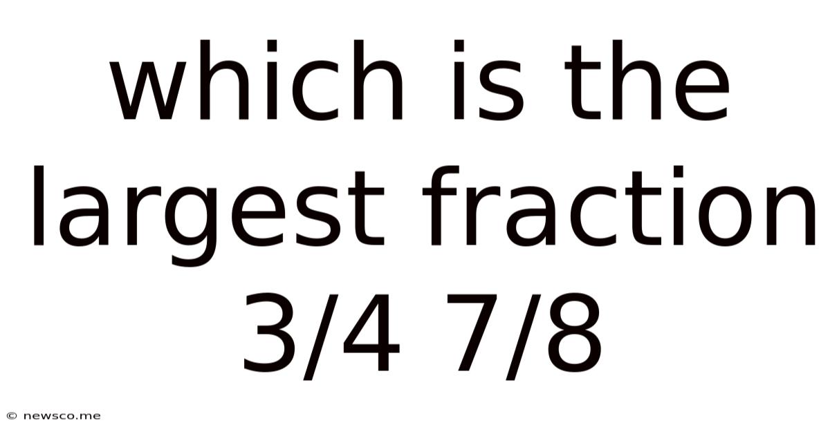 Which Is The Largest Fraction 3/4 7/8