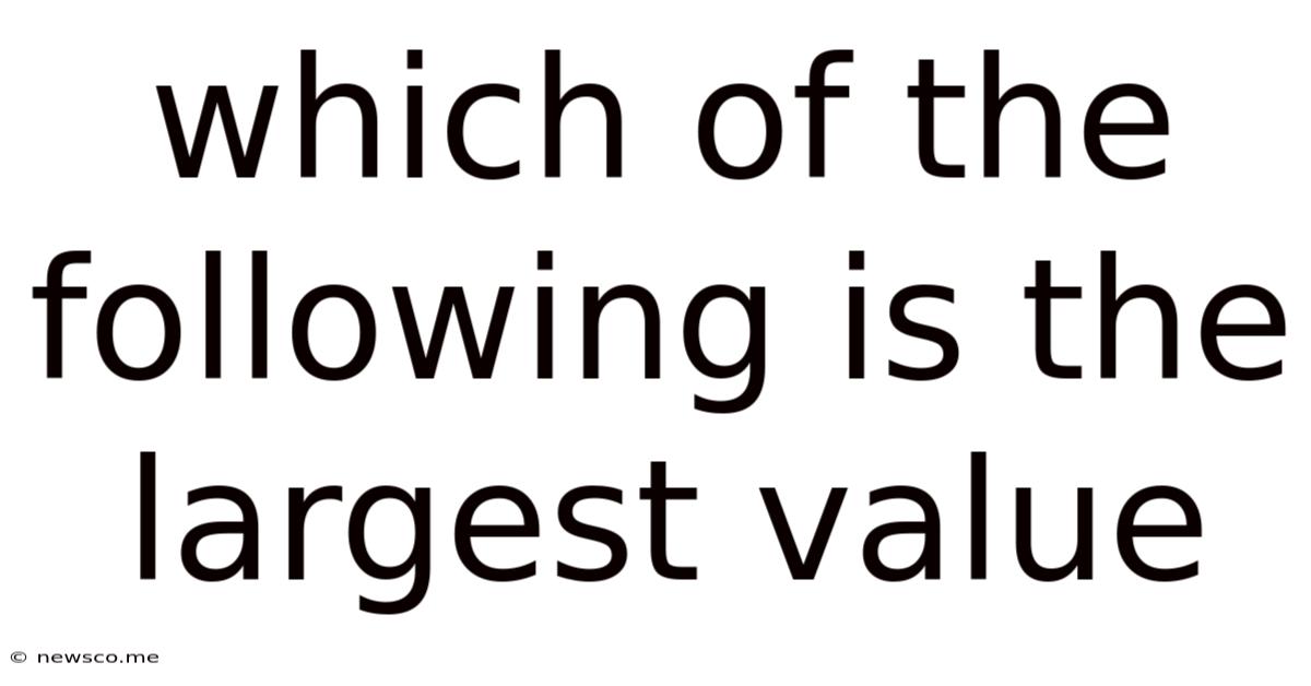Which Of The Following Is The Largest Value