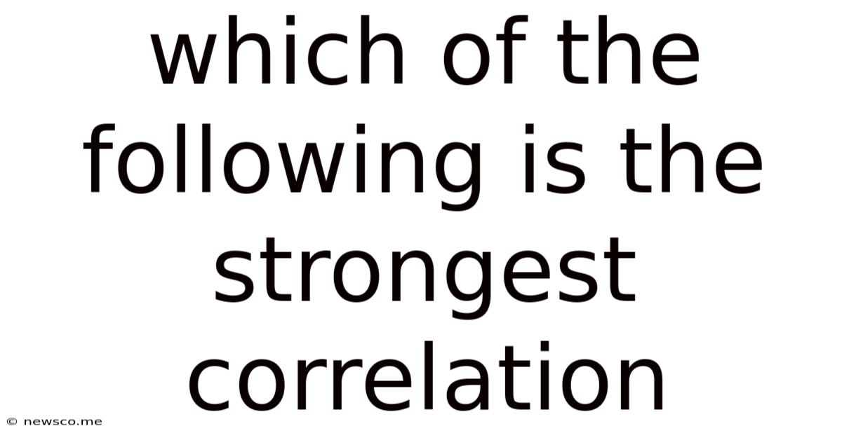 Which Of The Following Is The Strongest Correlation