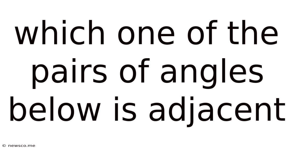 Which One Of The Pairs Of Angles Below Is Adjacent