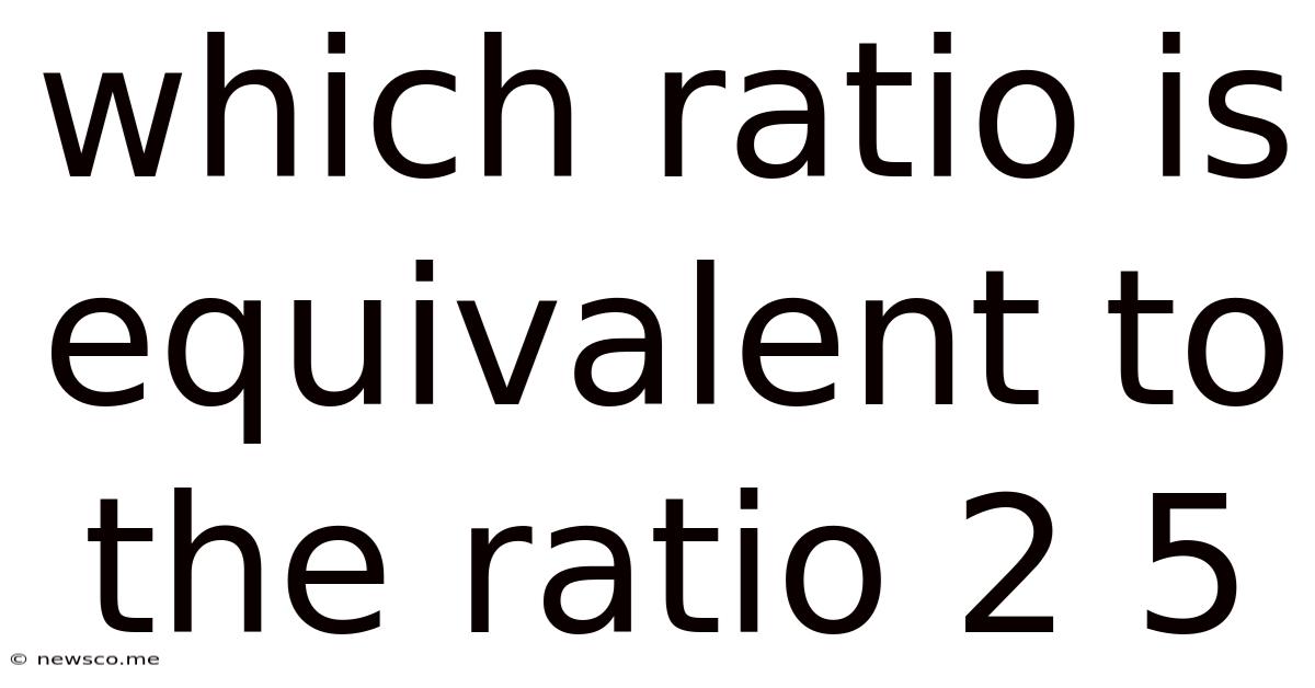 Which Ratio Is Equivalent To The Ratio 2 5