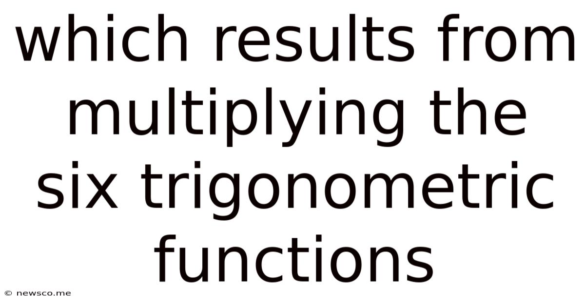 Which Results From Multiplying The Six Trigonometric Functions
