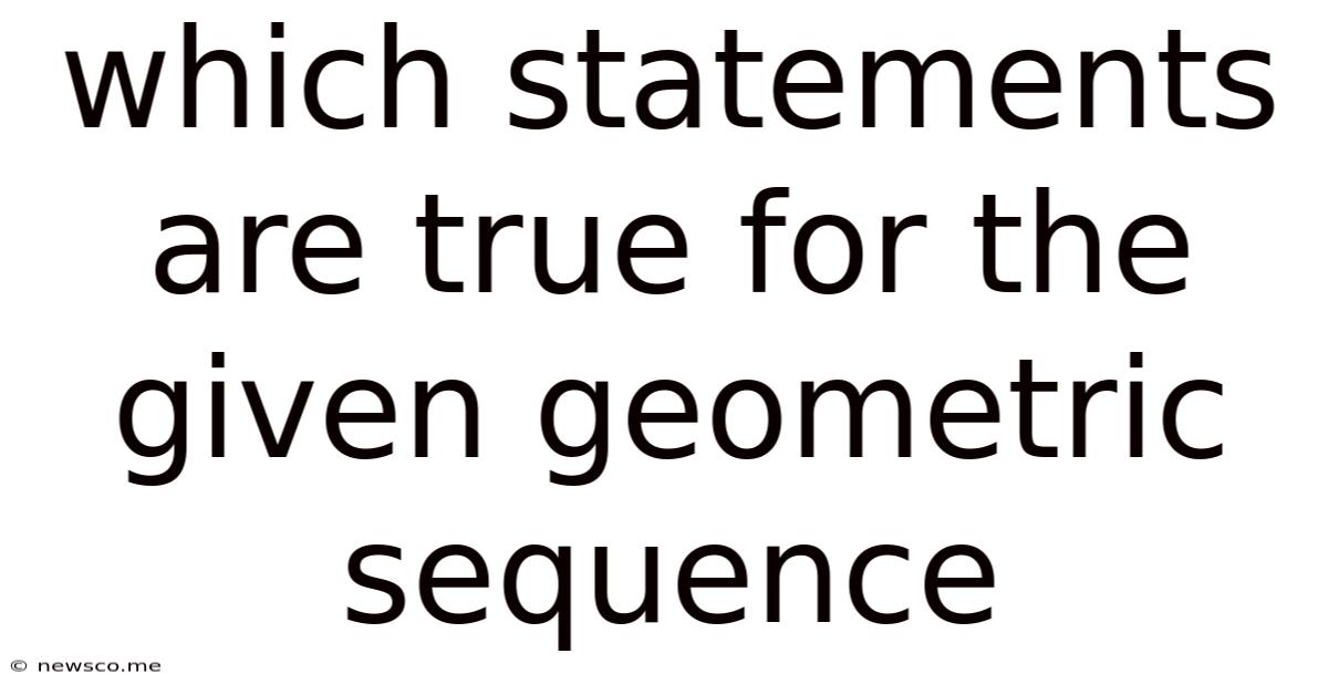 Which Statements Are True For The Given Geometric Sequence