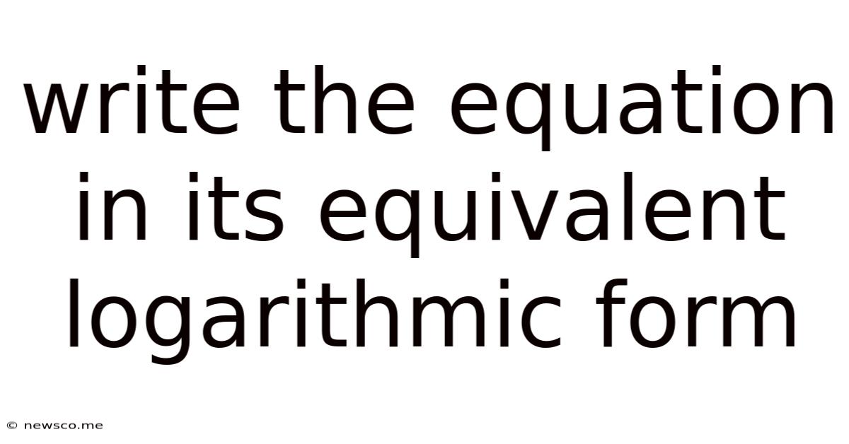 Write The Equation In Its Equivalent Logarithmic Form