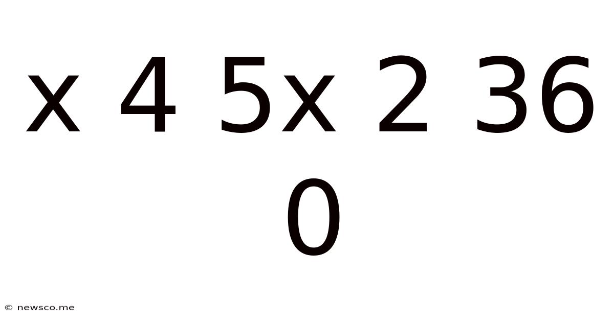 X 4 5x 2 36 0